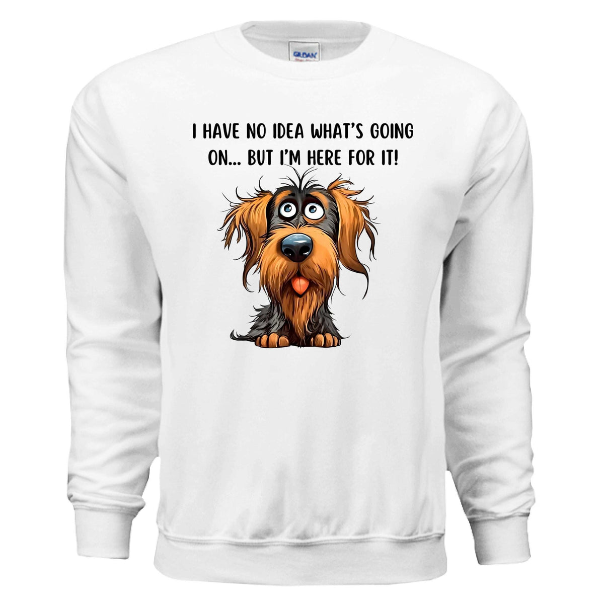 Funny Dog Sweatshirt - No Idea But I'm Here For It
