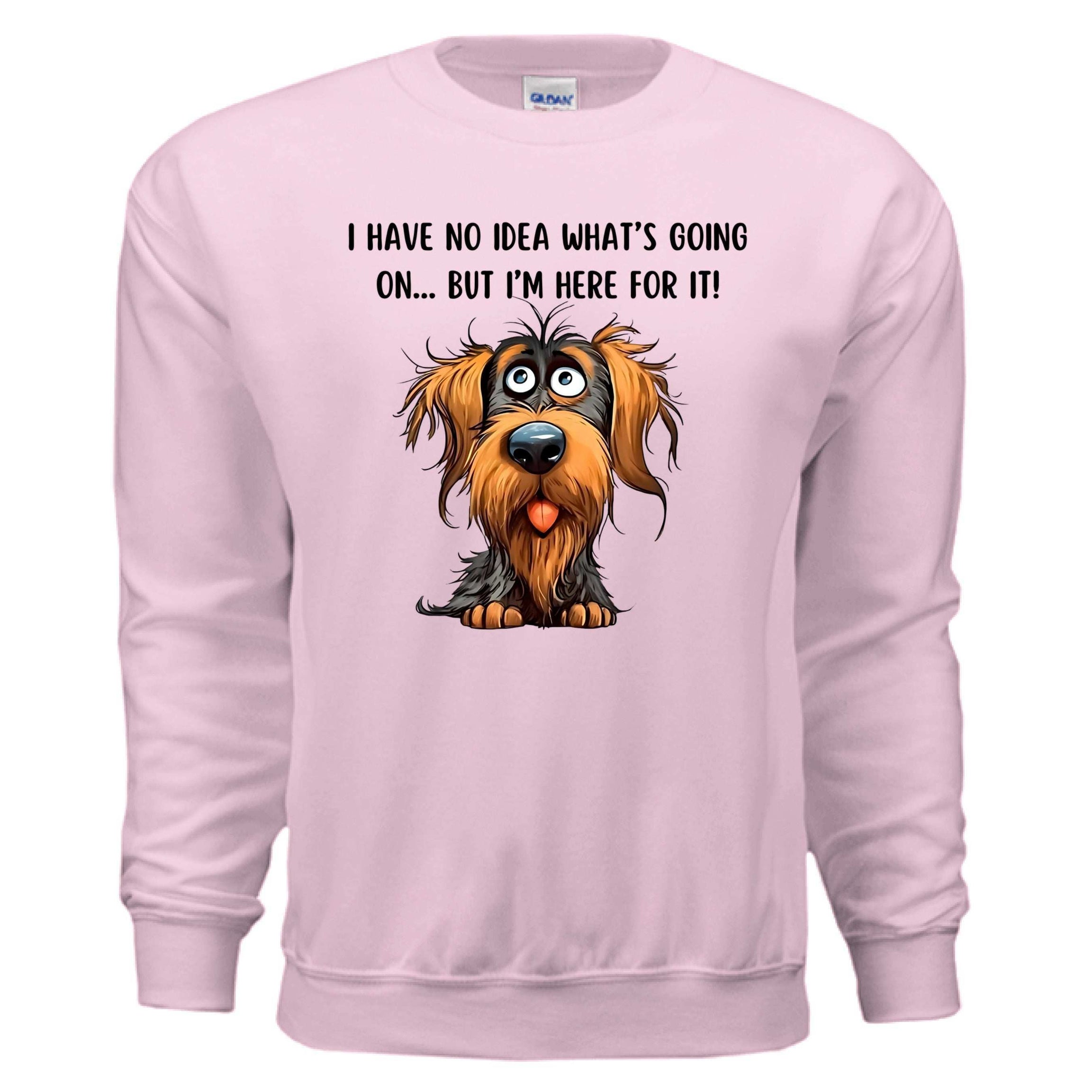 Funny Dog Sweatshirt - No Idea But I'm Here For It