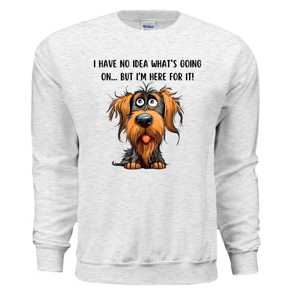 Funny Dog Sweatshirt - No Idea But I'm Here For It